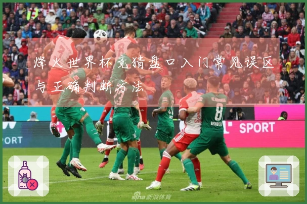 烽火世界杯竞猜盘口入门常见误区与正确判断方法