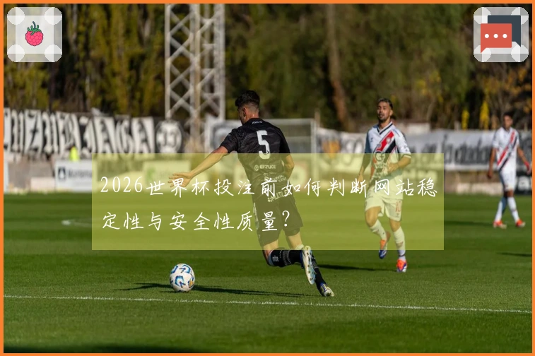 2026世界杯投注前如何判断网站稳定性与安全性质量？