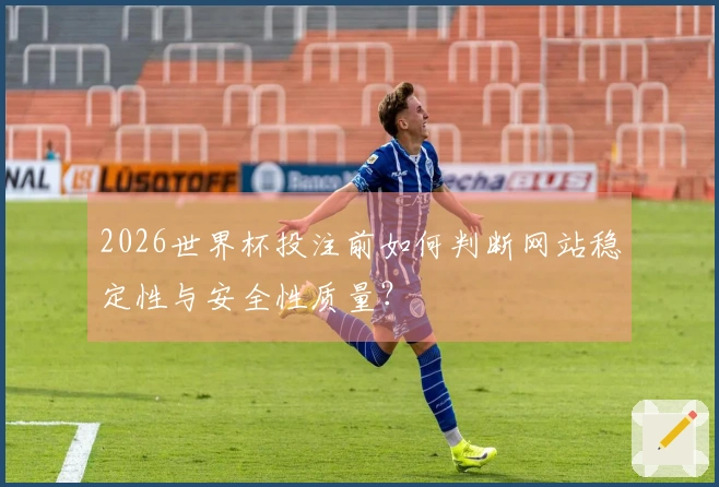 2026世界杯投注前如何判断网站稳定性与安全性质量？