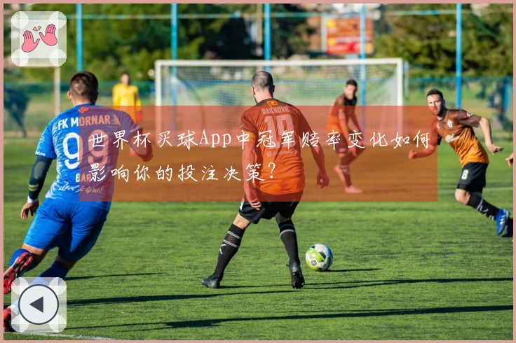 世界杯买球App中冠军赔率变化如何影响你的投注决策？
