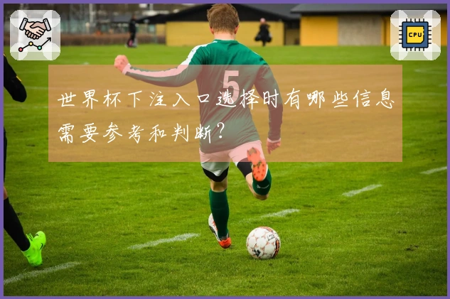 世界杯下注入口选择时有哪些信息需要参考和判断？